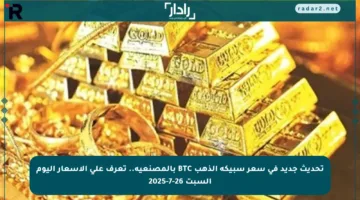تحديث جديد في سعر سبيكة الذهب BTC بالمصنعية.. تعرف على الأسعار اليوم السبت 26-7-2025